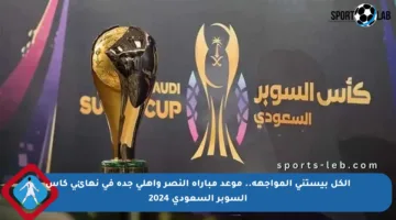 الكل بيستنى المواجهة.. موعد مباراة النصر وأهلي جدة في نهائي كأس السوبر السعودي 2024